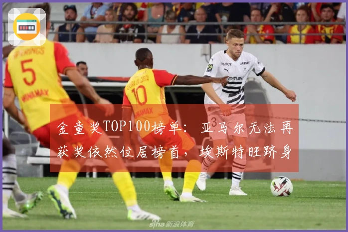 金童奖TOP100榜单：亚马尔无法再获奖依然位居榜首，埃斯特旺跻身前五